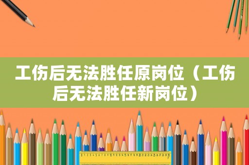 工傷后無法勝任原崗位（工傷后無法勝任新崗位）