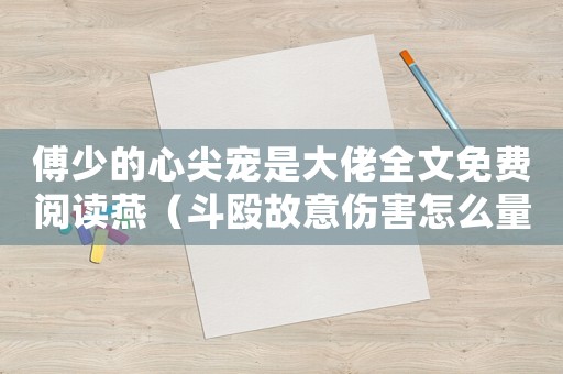 傅少的心尖寵是大佬全文免費(fèi)閱讀燕（斗毆故意傷害怎么量刑）
