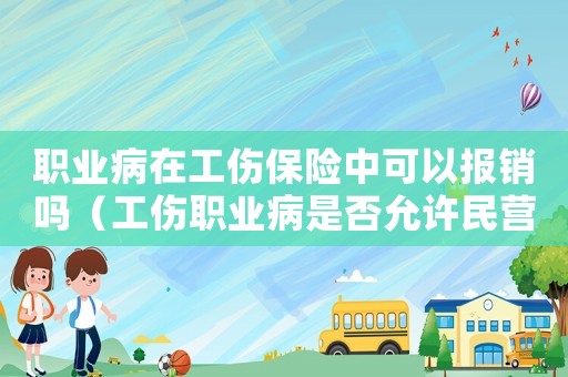 職業(yè)病在工傷保險(xiǎn)中可以報(bào)銷(xiāo)嗎（工傷職業(yè)病是否允許民營(yíng)醫(yī)院進(jìn)入）