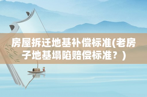 房屋拆遷地基補(bǔ)償標(biāo)準(zhǔn)(老房子地基塌陷賠償標(biāo)準(zhǔn)？)