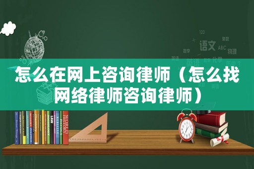 怎么在網(wǎng)上咨詢(xún)律師（怎么找網(wǎng)絡(luò)律師咨詢(xún)律師）