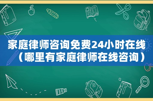 家庭律師咨詢免費(fèi)24小時(shí)在線（哪里有家庭律師在線咨詢）