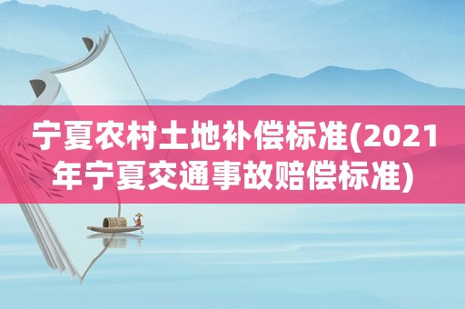 寧夏農(nóng)村土地補償標準(2021年寧夏交通事故賠償標準)