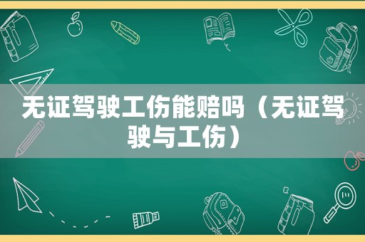 無證駕駛工傷能賠嗎（無證駕駛與工傷）
