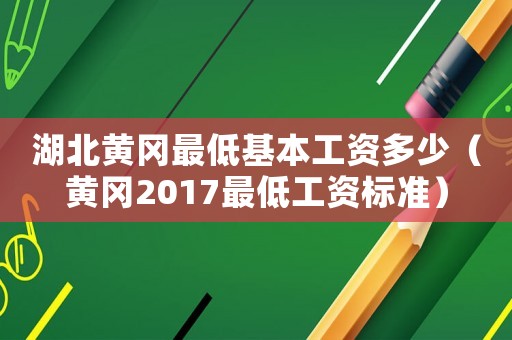 湖北黃岡最低基本工資多少（黃岡2017最低工資標(biāo)準(zhǔn)）