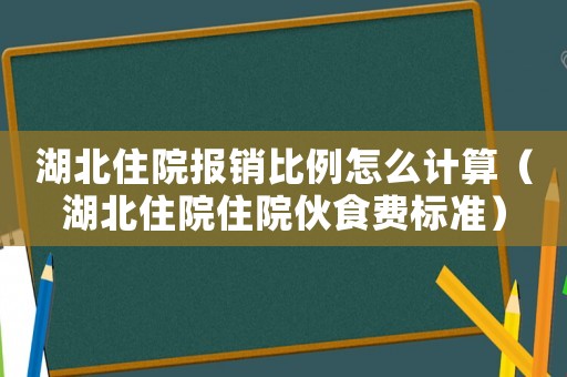 湖北住院報銷比例怎么計算（湖北住院住院伙食費(fèi)標(biāo)準(zhǔn)）