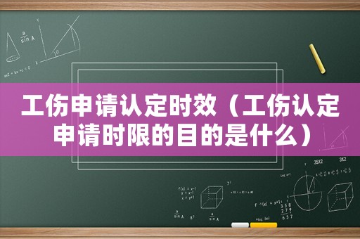 工傷申請(qǐng)認(rèn)定時(shí)效（工傷認(rèn)定申請(qǐng)時(shí)限的目的是什么）