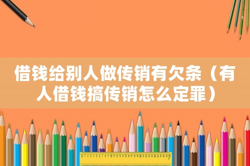 借錢給別人做傳銷有欠條（有人借錢搞傳銷怎么定罪）