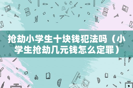 搶劫小學(xué)生十塊錢(qián)犯法嗎（小學(xué)生搶劫幾元錢(qián)怎么定罪）