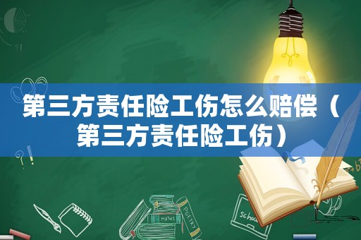 第三方責(zé)任險(xiǎn)工傷怎么賠償（第三方責(zé)任險(xiǎn)工傷）
