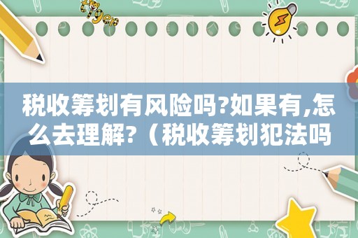 稅收籌劃有風(fēng)險(xiǎn)嗎?如果有,怎么去理解?（稅收籌劃犯法嗎）