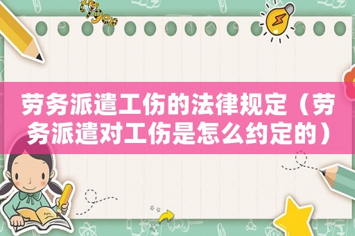 勞務(wù)派遣工傷的法律規(guī)定（勞務(wù)派遣對工傷是怎么約定的）