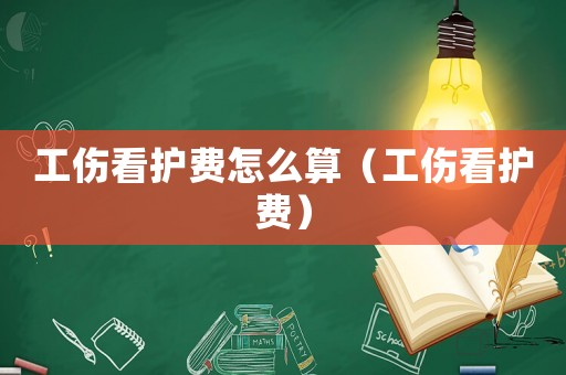 工傷看護(hù)費(fèi)怎么算（工傷看護(hù)費(fèi)）