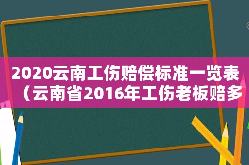 2020云南工傷賠償標(biāo)準(zhǔn)一覽表（云南省2016年工傷老板賠多少）