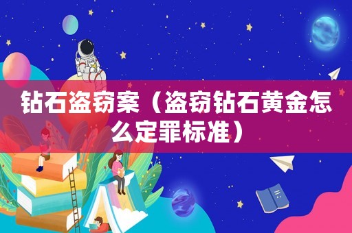 鉆石盜竊案（盜竊鉆石黃金怎么定罪標(biāo)準(zhǔn)）