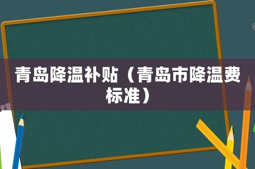 青島降溫補貼（青島市降溫費標準）