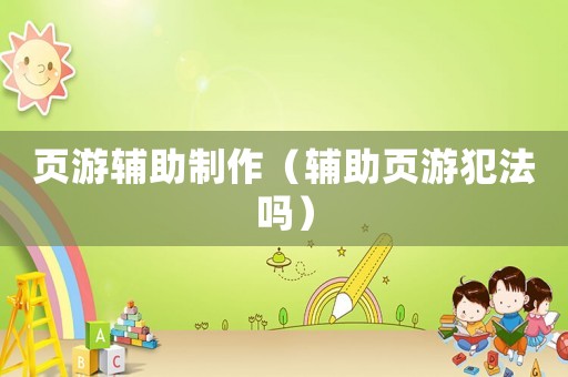頁(yè)游輔助制作（輔助頁(yè)游犯法嗎）