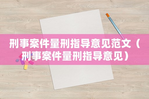 刑事案件量刑指導(dǎo)意見(jiàn)范文（刑事案件量刑指導(dǎo)意見(jiàn)）