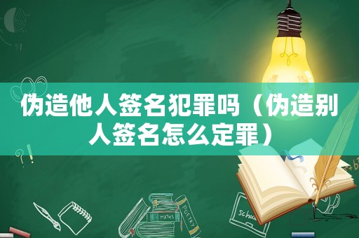 偽造他人簽名犯罪嗎（偽造別人簽名怎么定罪）