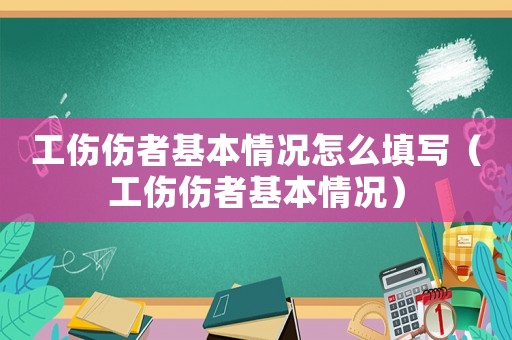工傷傷者基本情況怎么填寫（工傷傷者基本情況）