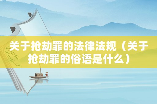 關(guān)于搶劫罪的法律法規(guī)（關(guān)于搶劫罪的俗語是什么）