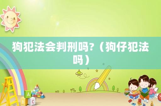 狗犯法會(huì)判刑嗎?（狗仔犯法嗎）