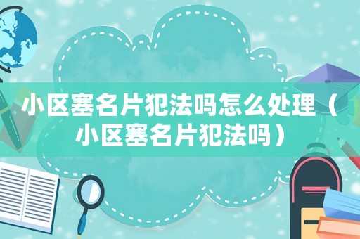 小區(qū)塞名片犯法嗎怎么處理（小區(qū)塞名片犯法嗎）