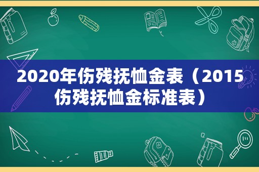 2020年傷殘撫恤金表（2015傷殘撫恤金標(biāo)準(zhǔn)表）