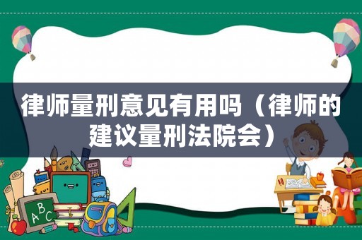 律師量刑意見有用嗎（律師的建議量刑法院會）