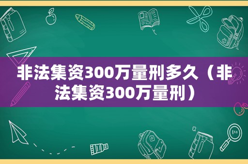 非法集資300萬量刑多久（非法集資300萬量刑）