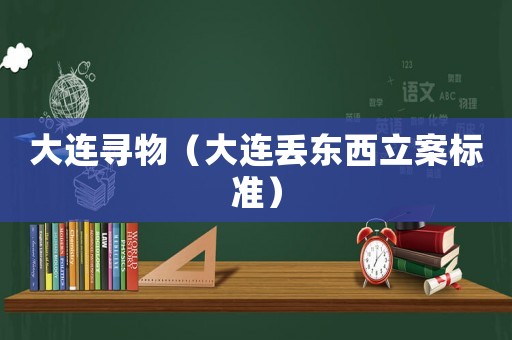 大連尋物（大連丟東西立案標(biāo)準(zhǔn)）