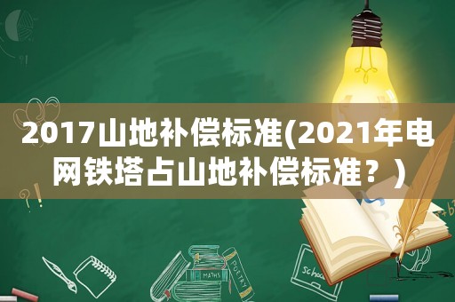2017山地補(bǔ)償標(biāo)準(zhǔn)(2021年電網(wǎng)鐵塔占山地補(bǔ)償標(biāo)準(zhǔn)？)