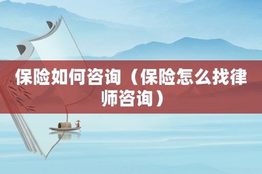 保險(xiǎn)如何咨詢（保險(xiǎn)怎么找律師咨詢）