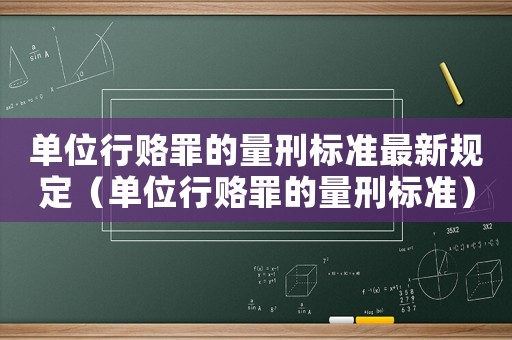 單位行賂罪的量刑標準最新規(guī)定（單位行賂罪的量刑標準）