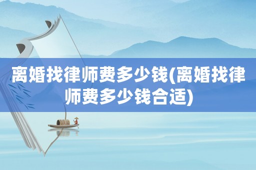 離婚找律師費多少錢(離婚找律師費多少錢合適)