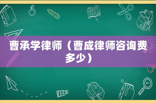 曹承學(xué)律師（曹成律師咨詢費(fèi)多少）