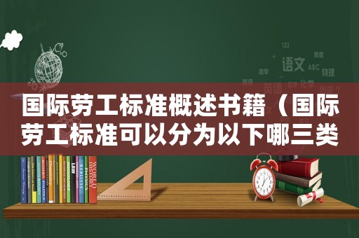 國(guó)際勞工標(biāo)準(zhǔn)概述書籍（國(guó)際勞工標(biāo)準(zhǔn)可以分為以下哪三類）