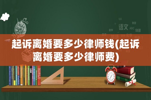 起訴離婚要多少律師錢(起訴離婚要多少律師費(fèi))