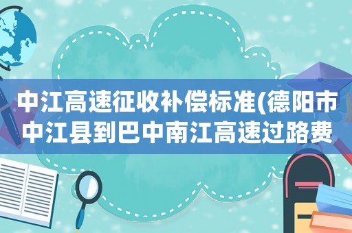 中江高速征收補(bǔ)償標(biāo)準(zhǔn)(德陽(yáng)市中江縣到巴中南江高速過(guò)路費(fèi)多少？)