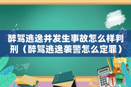 醉駕逃逸并發(fā)生事故怎么樣判刑（醉駕逃逸襲警怎么定罪）