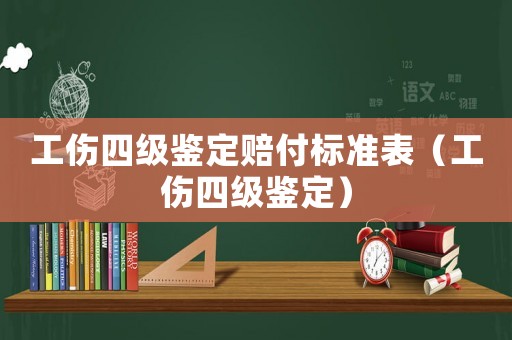工傷四級鑒定賠付標準表（工傷四級鑒定）