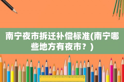 南寧夜市拆遷補(bǔ)償標(biāo)準(zhǔn)(南寧哪些地方有夜市？)