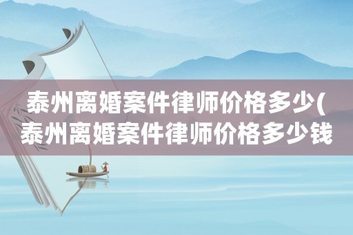 泰州離婚案件律師價(jià)格多少(泰州離婚案件律師價(jià)格多少錢)