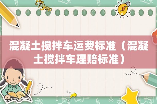 混凝土攪拌車運費標準（混凝土攪拌車理賠標準）