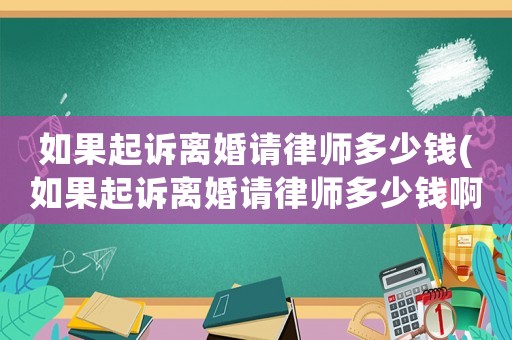如果起訴離婚請律師多少錢(如果起訴離婚請律師多少錢啊)