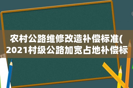 農(nóng)村公路維修改造補(bǔ)償標(biāo)準(zhǔn)(2021村級(jí)公路加寬占地補(bǔ)償標(biāo)準(zhǔn)？)
