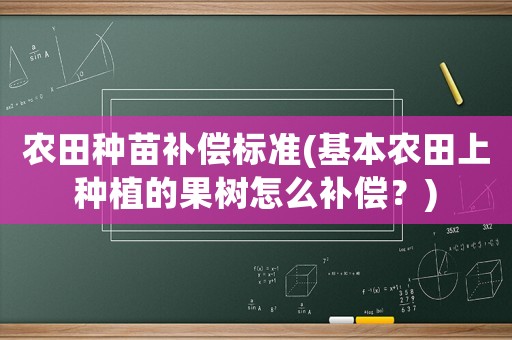 農(nóng)田種苗補(bǔ)償標(biāo)準(zhǔn)(基本農(nóng)田上種植的果樹怎么補(bǔ)償？)