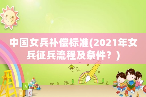 中國女兵補(bǔ)償標(biāo)準(zhǔn)(2021年女兵征兵流程及條件？)