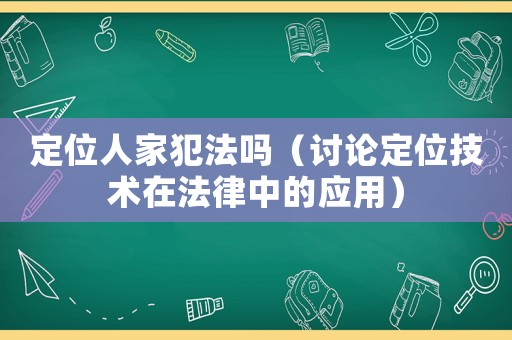定位人家犯法嗎（討論定位技術(shù)在法律中的應(yīng)用）