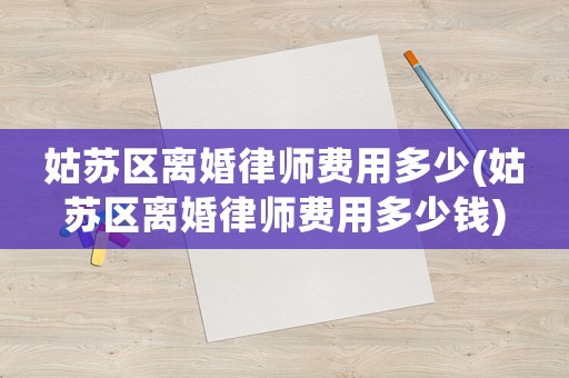 姑蘇區(qū)離婚律師費(fèi)用多少(姑蘇區(qū)離婚律師費(fèi)用多少錢)